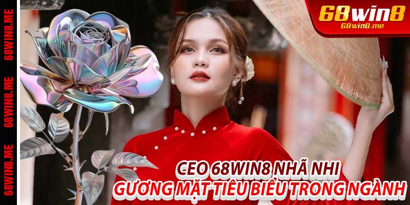 Ceo 68Win8 Nhã Nhi: Gương mặt tiêu biểu trong ngành