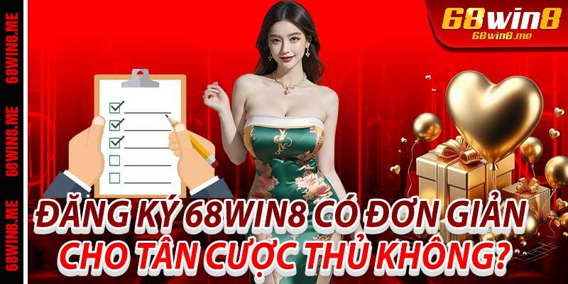 Đăng ký 68win8 có đơn giản cho tân cược thủ không?