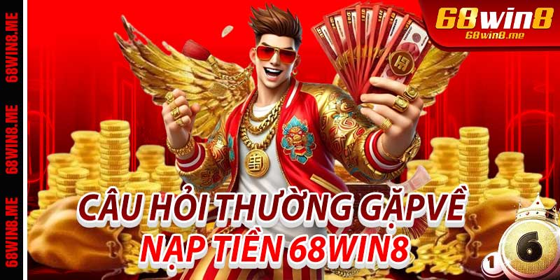 Câu Hỏi Thường Gặp Về Nạp Tiền 68Win8