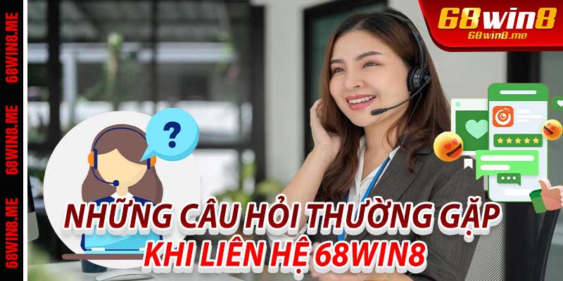 Những câu hỏi thường gặp khi liên hệ 68Win8