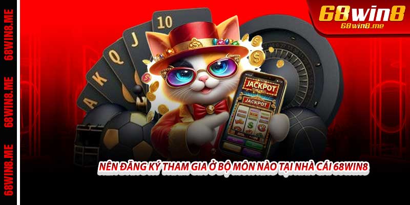 Nên đăng ký tham gia ở bộ môn nào tại nhà cái 68win8